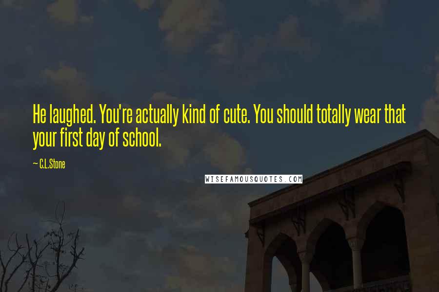 C.L.Stone Quotes: He laughed. You're actually kind of cute. You should totally wear that your first day of school.