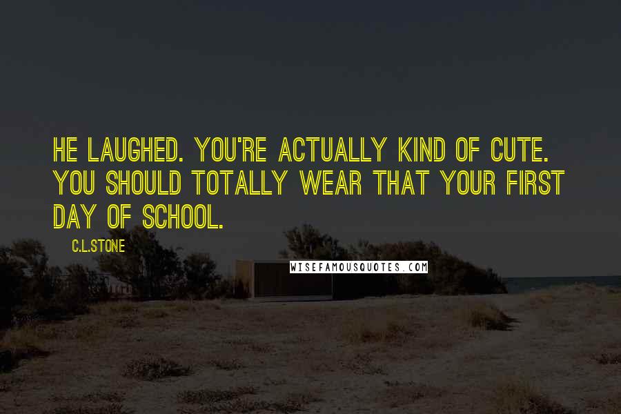 C.L.Stone Quotes: He laughed. You're actually kind of cute. You should totally wear that your first day of school.