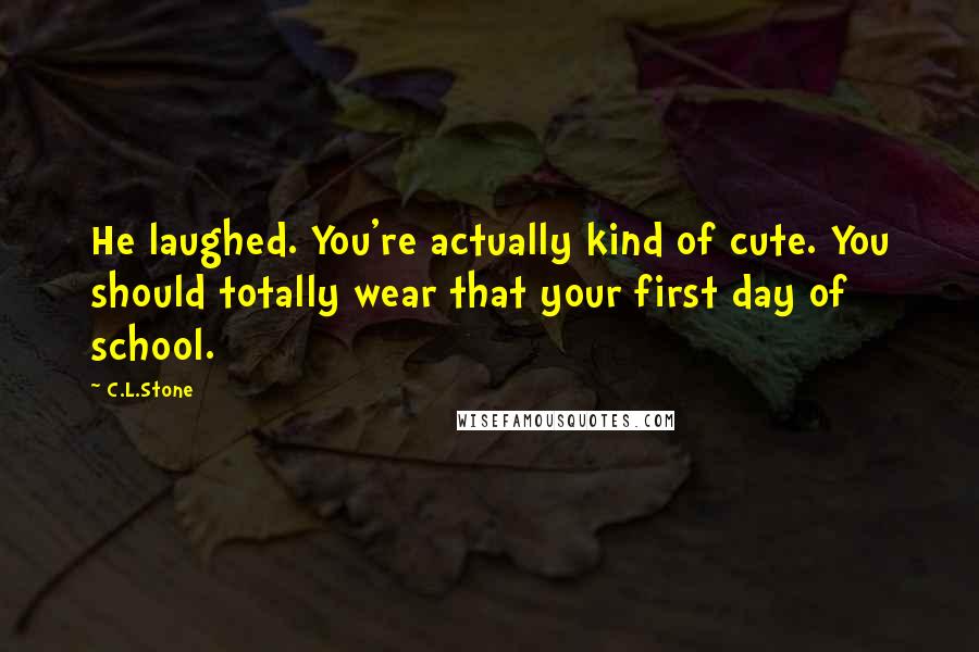 C.L.Stone Quotes: He laughed. You're actually kind of cute. You should totally wear that your first day of school.