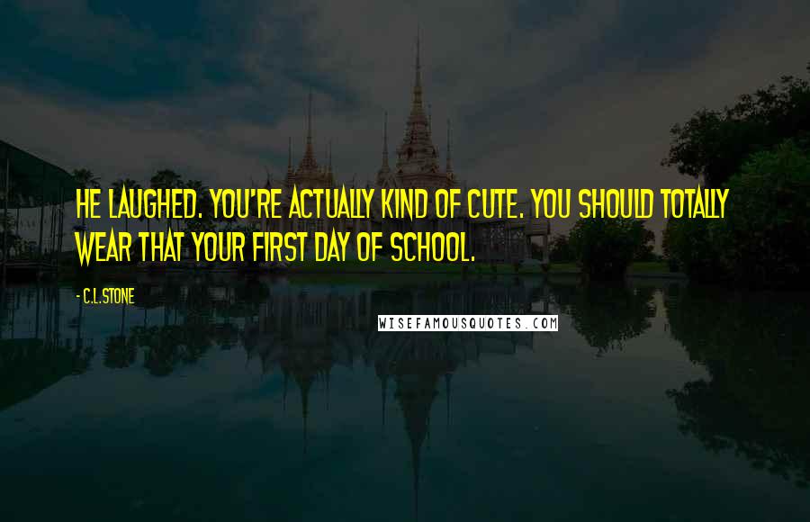 C.L.Stone Quotes: He laughed. You're actually kind of cute. You should totally wear that your first day of school.