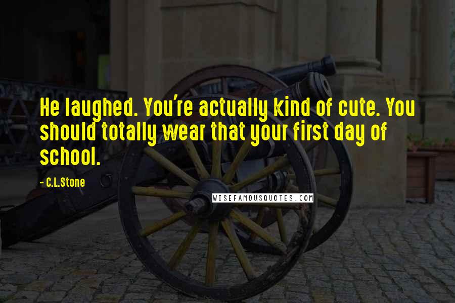 C.L.Stone Quotes: He laughed. You're actually kind of cute. You should totally wear that your first day of school.