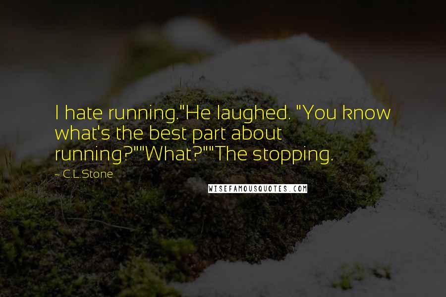 C.L.Stone Quotes: I hate running."He laughed. "You know what's the best part about running?""What?""The stopping.