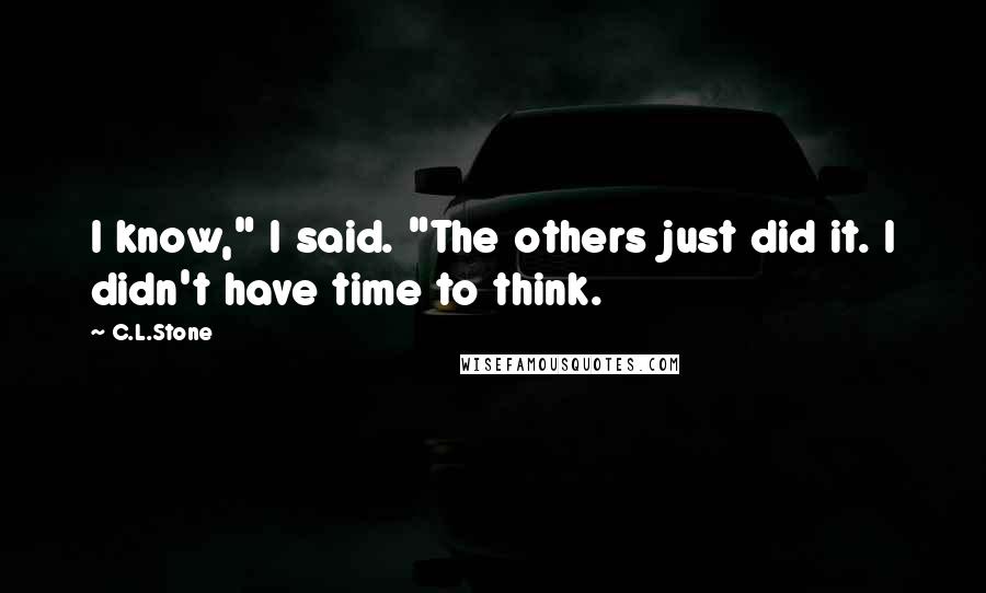 C.L.Stone Quotes: I know," I said. "The others just did it. I didn't have time to think.