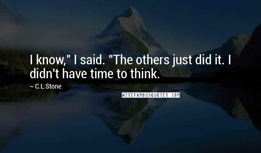 C.L.Stone Quotes: I know," I said. "The others just did it. I didn't have time to think.