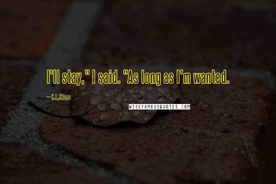C.L.Stone Quotes: I'll stay," I said. "As long as I'm wanted.