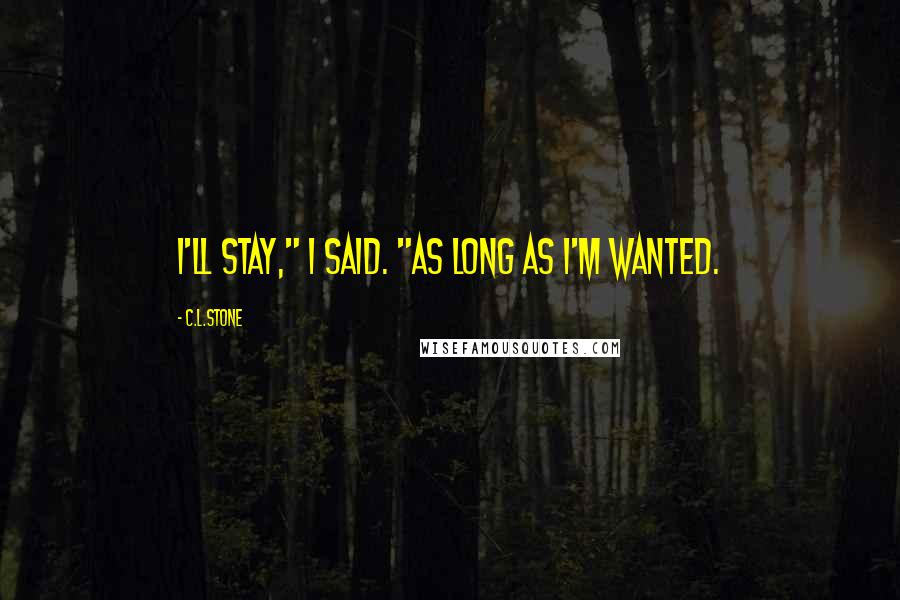 C.L.Stone Quotes: I'll stay," I said. "As long as I'm wanted.