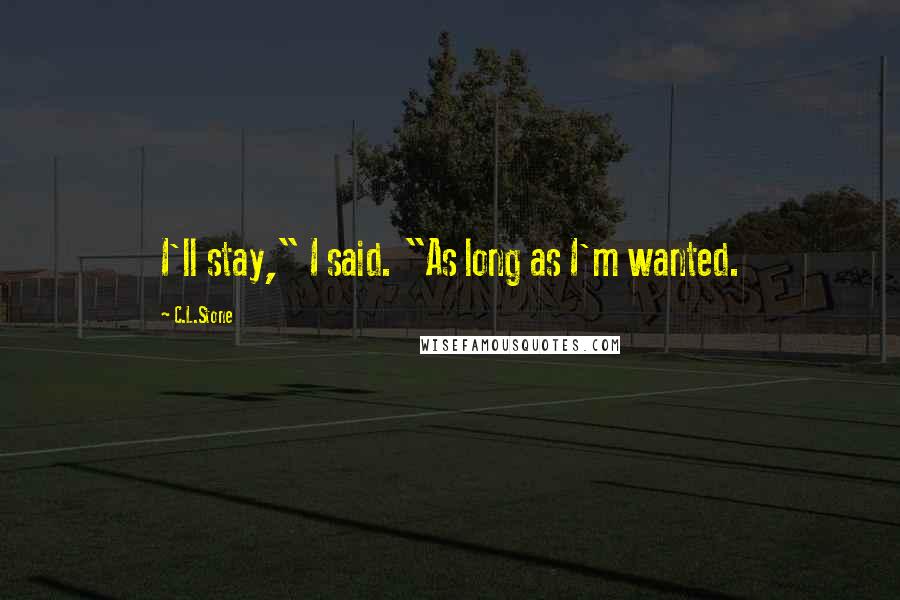 C.L.Stone Quotes: I'll stay," I said. "As long as I'm wanted.