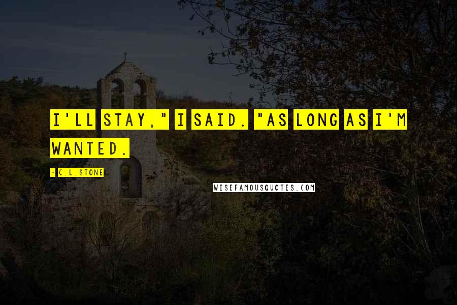 C.L.Stone Quotes: I'll stay," I said. "As long as I'm wanted.