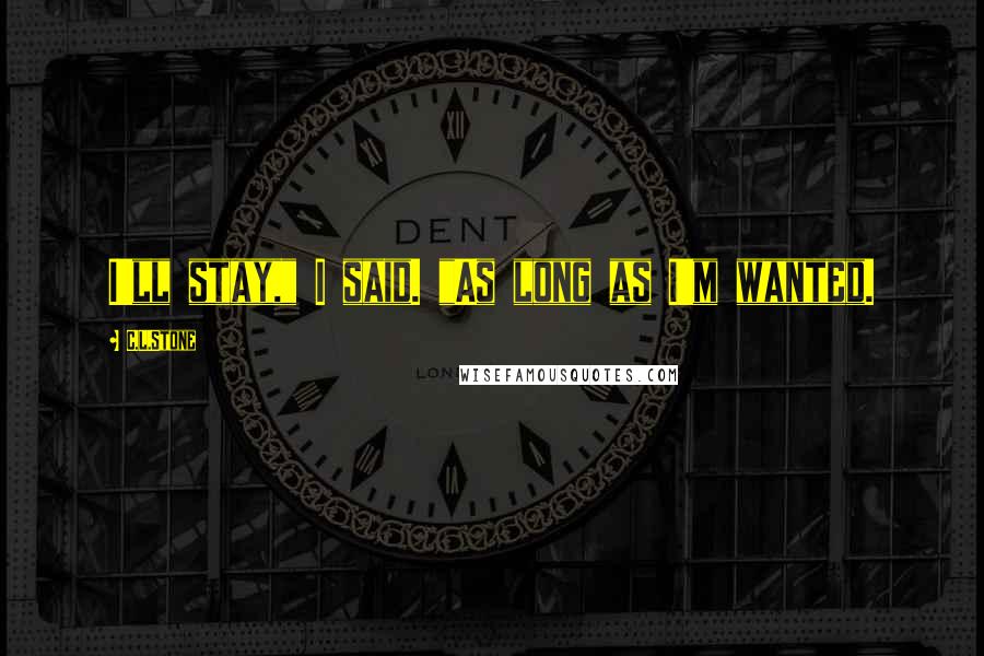 C.L.Stone Quotes: I'll stay," I said. "As long as I'm wanted.