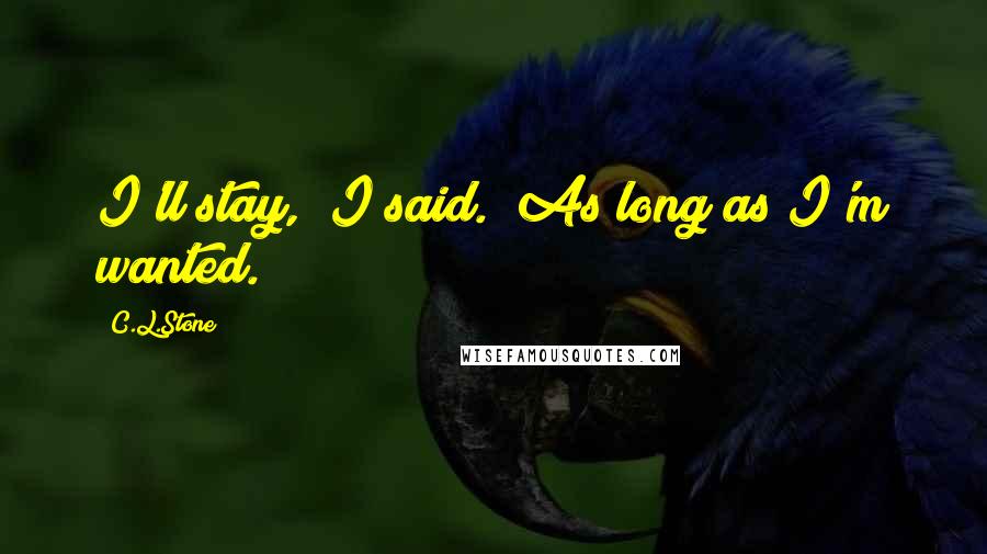 C.L.Stone Quotes: I'll stay," I said. "As long as I'm wanted.