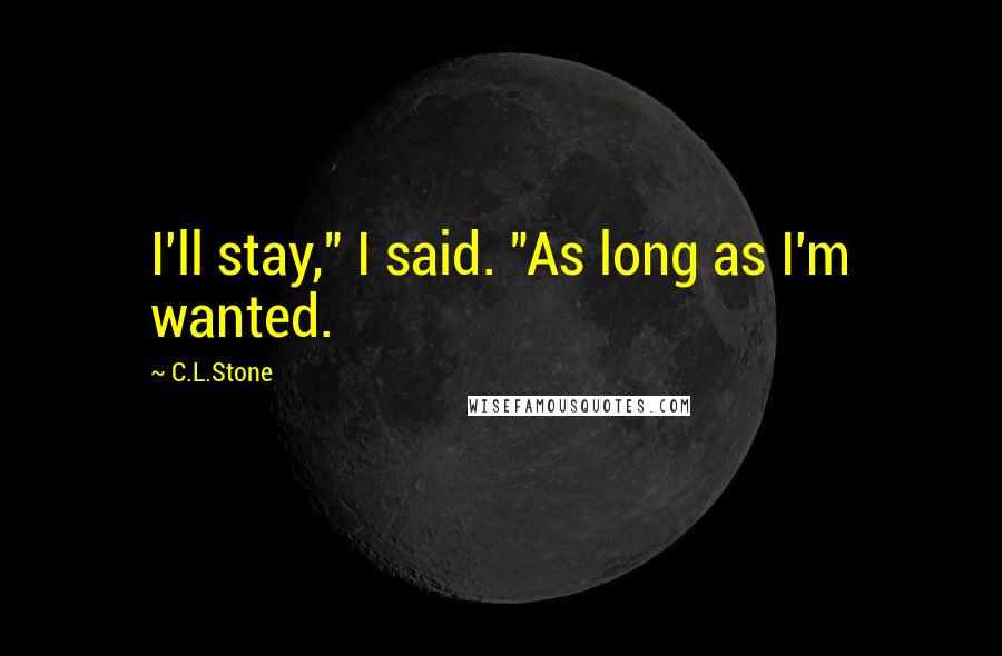 C.L.Stone Quotes: I'll stay," I said. "As long as I'm wanted.