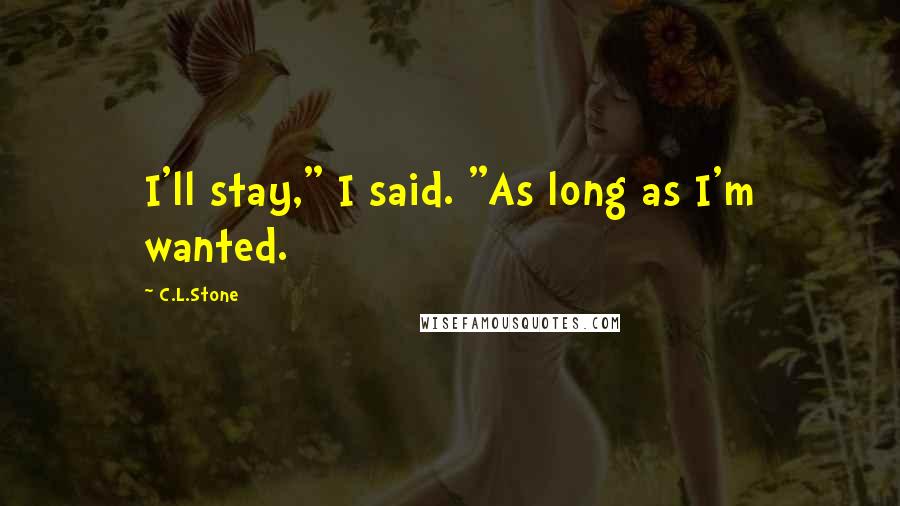 C.L.Stone Quotes: I'll stay," I said. "As long as I'm wanted.