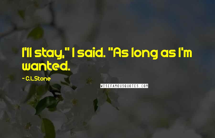 C.L.Stone Quotes: I'll stay," I said. "As long as I'm wanted.