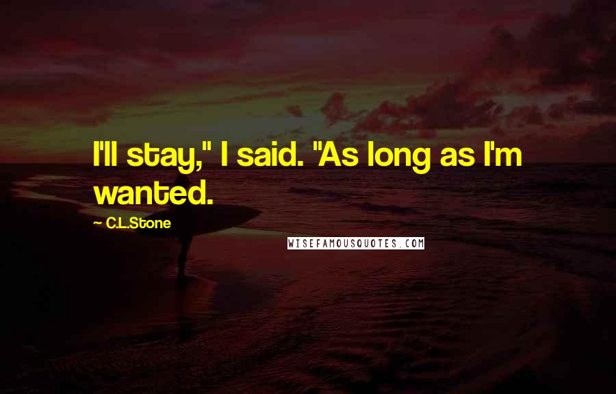 C.L.Stone Quotes: I'll stay," I said. "As long as I'm wanted.