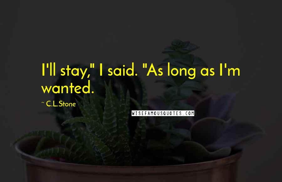 C.L.Stone Quotes: I'll stay," I said. "As long as I'm wanted.