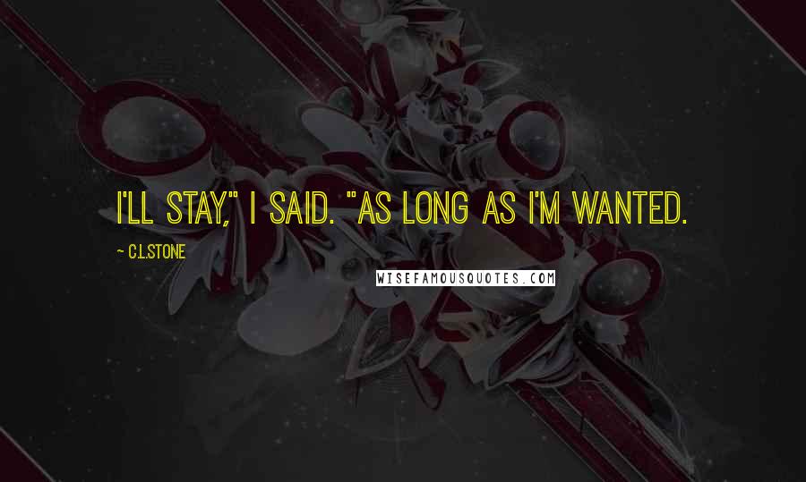 C.L.Stone Quotes: I'll stay," I said. "As long as I'm wanted.