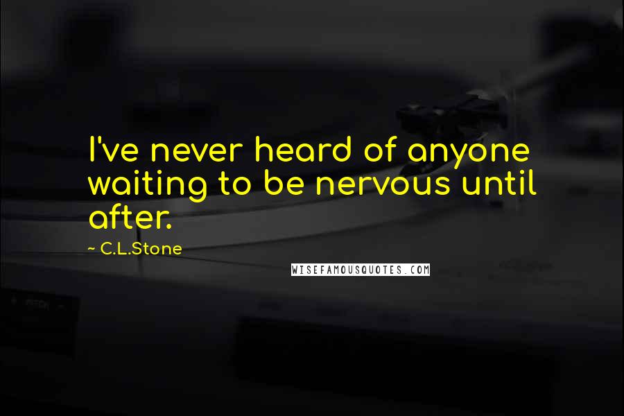 C.L.Stone Quotes: I've never heard of anyone waiting to be nervous until after.