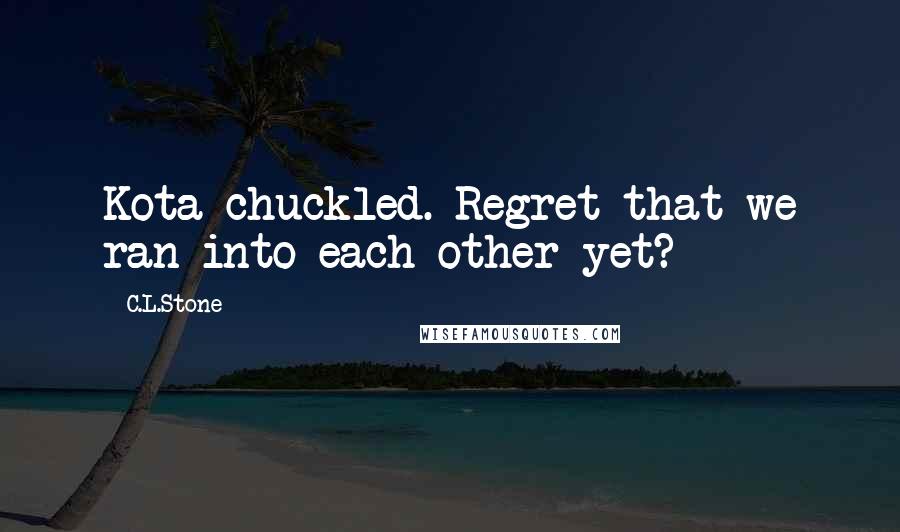 C.L.Stone Quotes: Kota chuckled. Regret that we ran into each other yet?