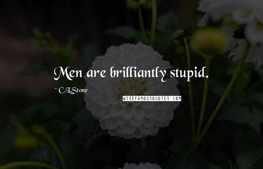 C.L.Stone Quotes: Men are brilliantly stupid.