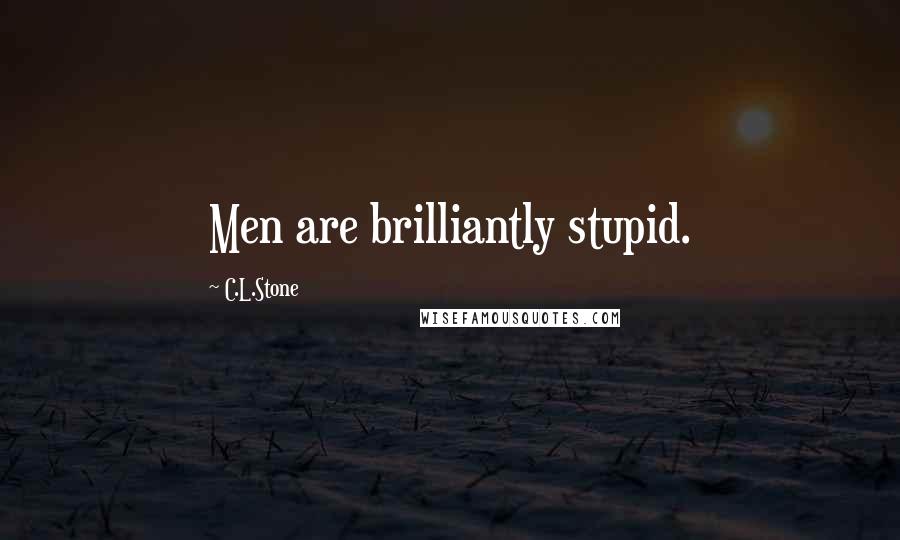 C.L.Stone Quotes: Men are brilliantly stupid.