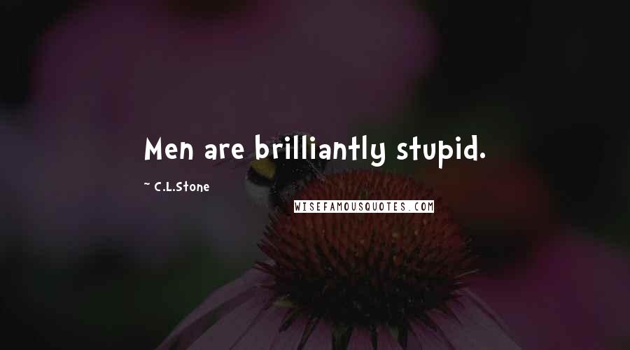 C.L.Stone Quotes: Men are brilliantly stupid.