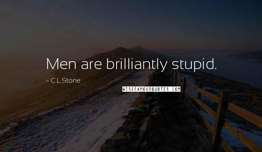 C.L.Stone Quotes: Men are brilliantly stupid.
