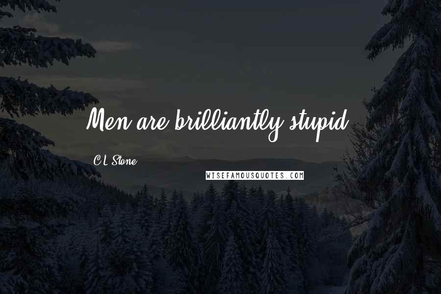 C.L.Stone Quotes: Men are brilliantly stupid.