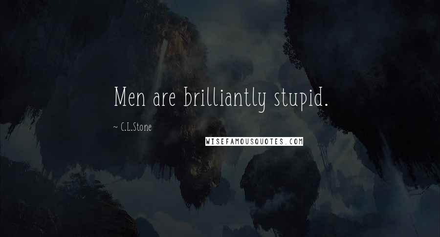 C.L.Stone Quotes: Men are brilliantly stupid.