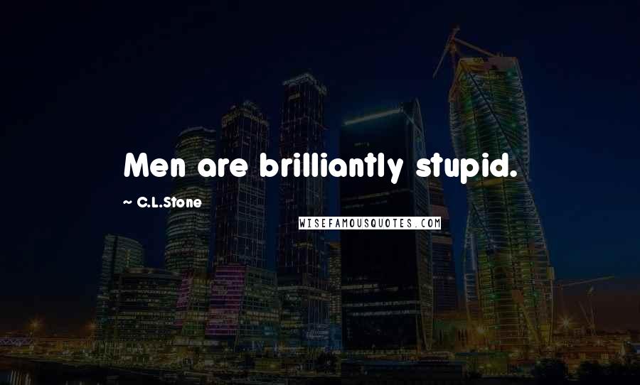 C.L.Stone Quotes: Men are brilliantly stupid.