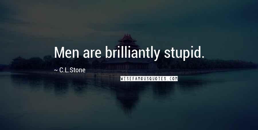 C.L.Stone Quotes: Men are brilliantly stupid.
