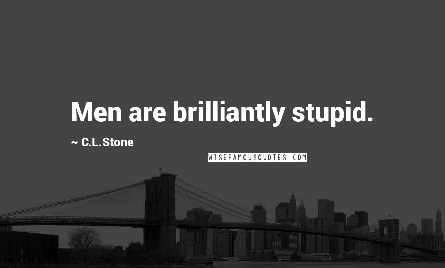 C.L.Stone Quotes: Men are brilliantly stupid.