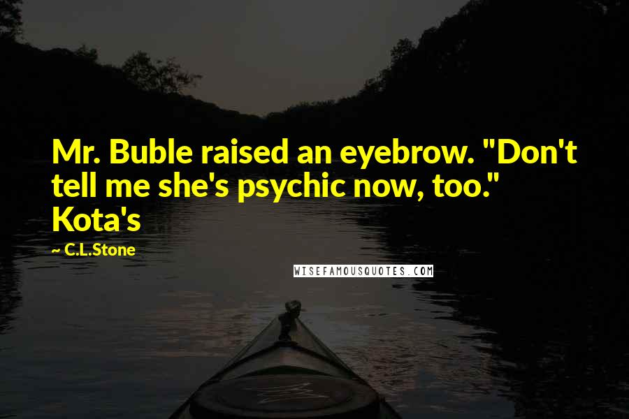 C.L.Stone Quotes: Mr. Buble raised an eyebrow. "Don't tell me she's psychic now, too." Kota's