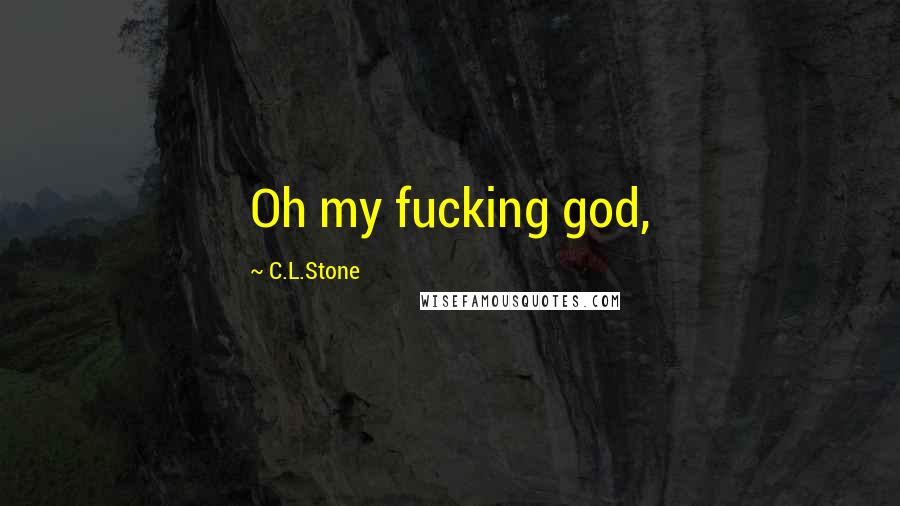 C.L.Stone Quotes: Oh my fucking god,