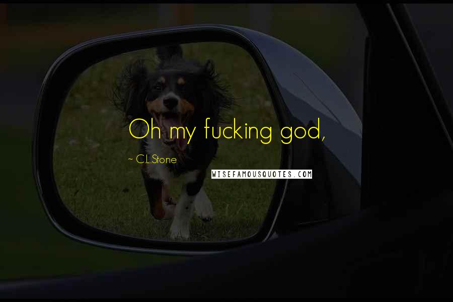 C.L.Stone Quotes: Oh my fucking god,