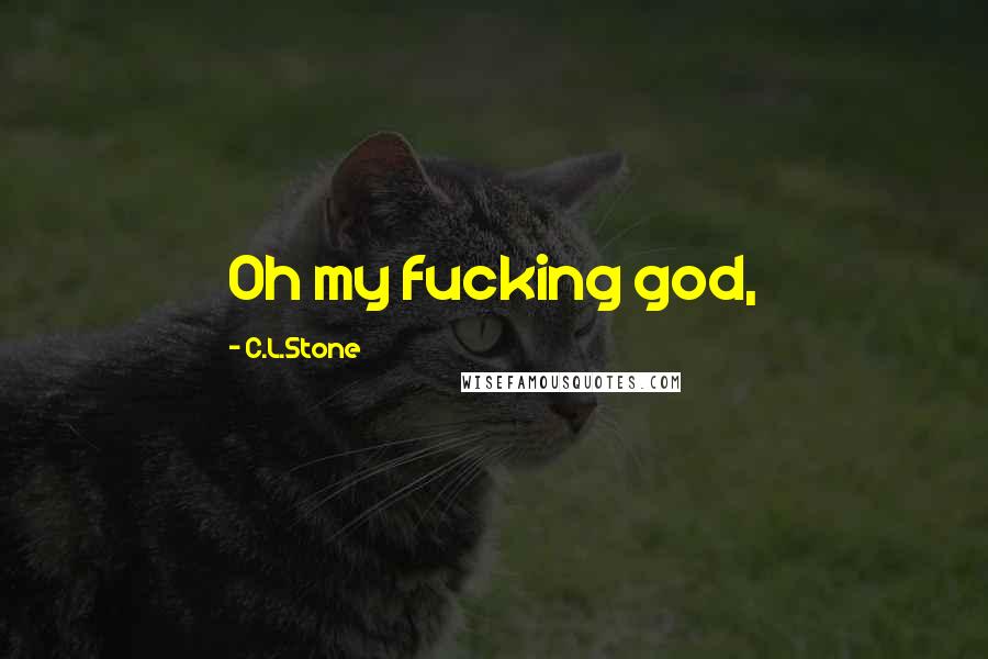 C.L.Stone Quotes: Oh my fucking god,