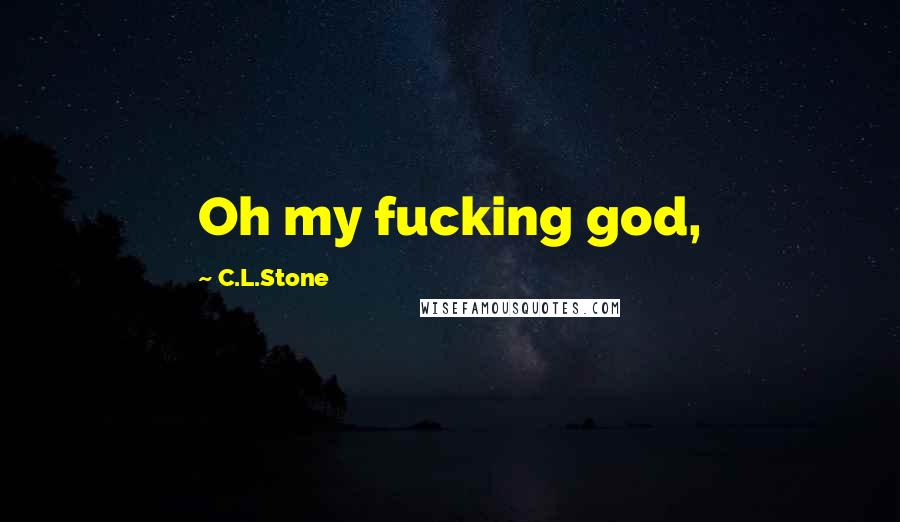 C.L.Stone Quotes: Oh my fucking god,