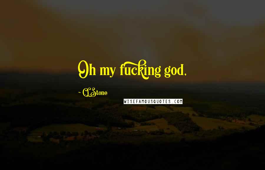 C.L.Stone Quotes: Oh my fucking god,