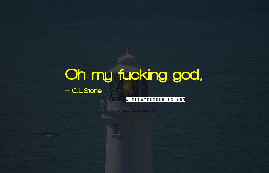C.L.Stone Quotes: Oh my fucking god,