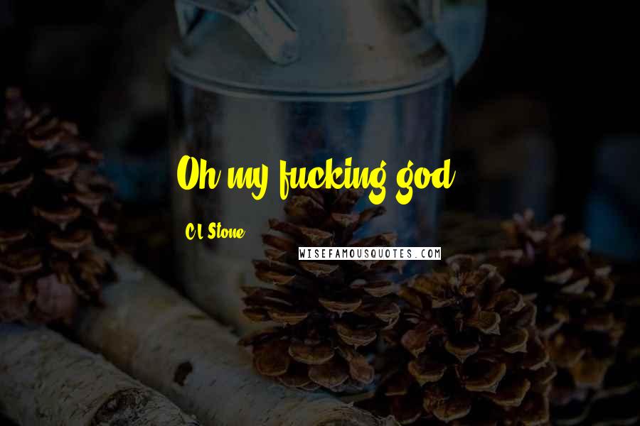 C.L.Stone Quotes: Oh my fucking god,