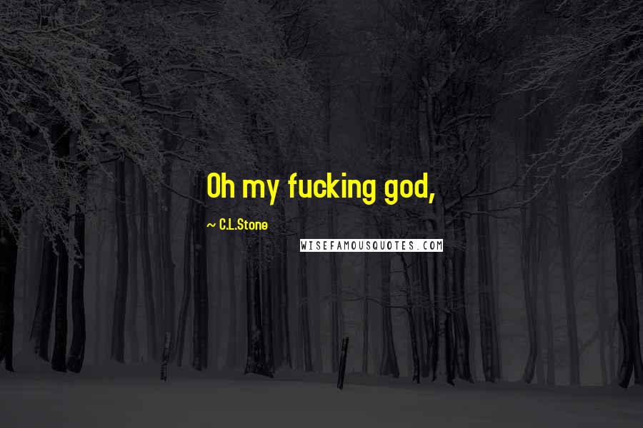 C.L.Stone Quotes: Oh my fucking god,