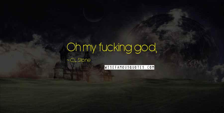 C.L.Stone Quotes: Oh my fucking god,
