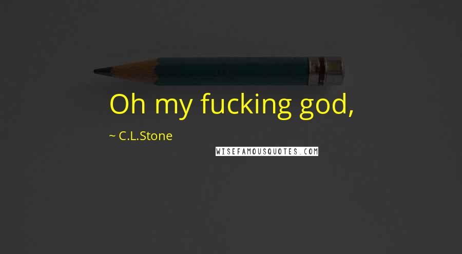C.L.Stone Quotes: Oh my fucking god,