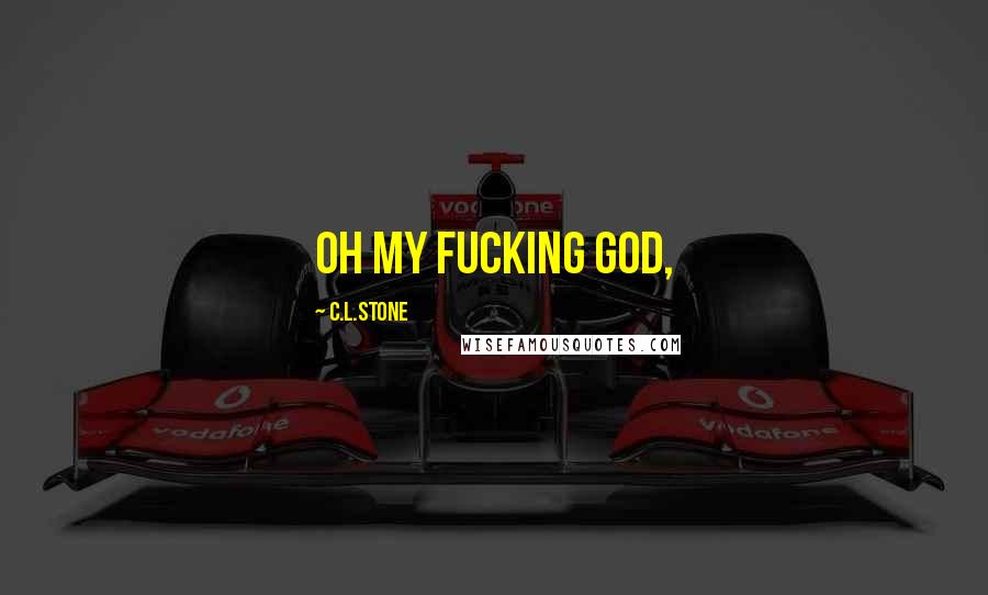 C.L.Stone Quotes: Oh my fucking god,