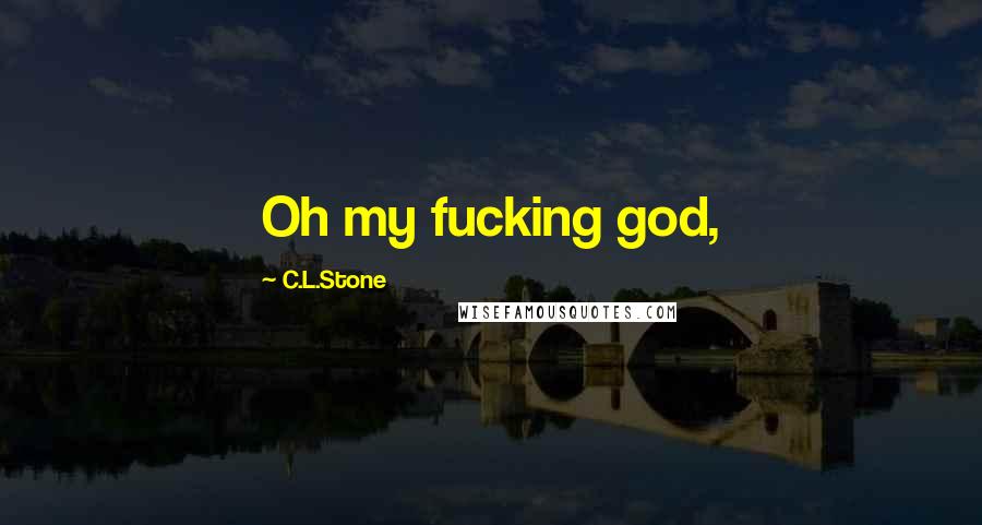 C.L.Stone Quotes: Oh my fucking god,