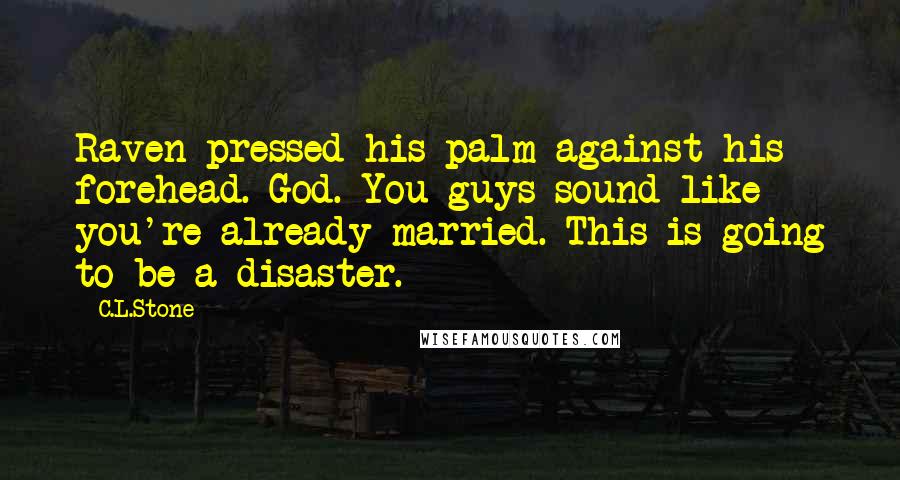 C.L.Stone Quotes: Raven pressed his palm against his forehead. God. You guys sound like you're already married. This is going to be a disaster.