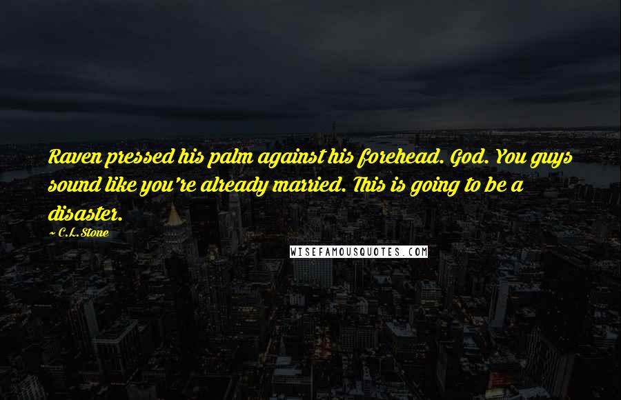 C.L.Stone Quotes: Raven pressed his palm against his forehead. God. You guys sound like you're already married. This is going to be a disaster.