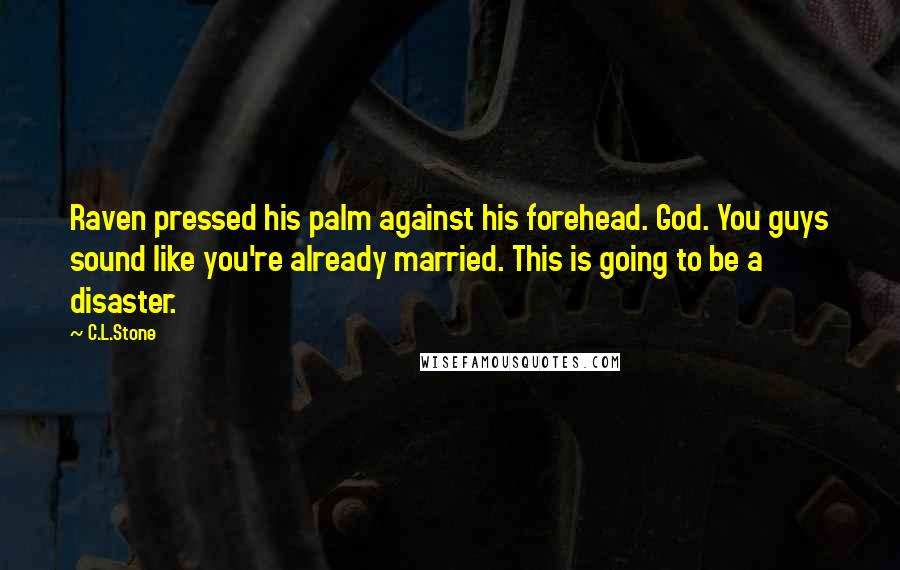 C.L.Stone Quotes: Raven pressed his palm against his forehead. God. You guys sound like you're already married. This is going to be a disaster.