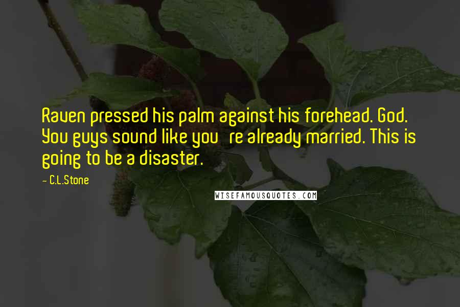 C.L.Stone Quotes: Raven pressed his palm against his forehead. God. You guys sound like you're already married. This is going to be a disaster.