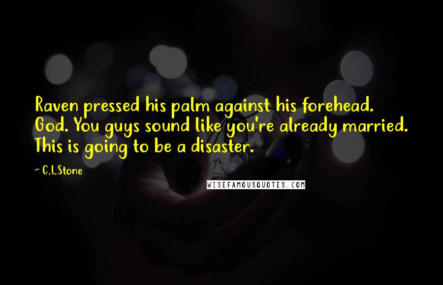 C.L.Stone Quotes: Raven pressed his palm against his forehead. God. You guys sound like you're already married. This is going to be a disaster.