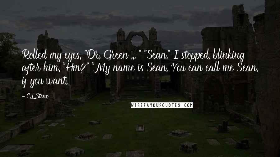 C.L.Stone Quotes: Rolled my eyes. "Dr. Green ... " "Sean." I stopped, blinking after him. "Hm?" "My name is Sean. You can call me Sean, if you want.